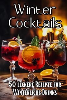 Winter Cocktails: 50 leckere Rezepte für winterliche Drinks
