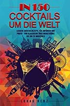 In 150 Cocktails um die Welt: Leckere Cocktailrezepte für Anfänger und Profis – Von Klassiker…
