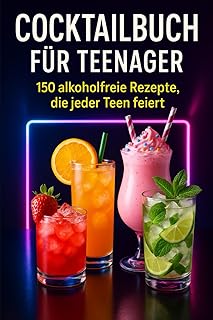 Cocktailbuch für Teenager: 150 alkoholfreie Rezepte, die jeder Teen feiert