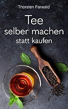 Tee selber machen statt kaufen: 100 geniale Teerezepte