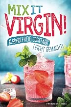 Mix it Virgin! – Alkoholfreie Cocktails leicht gemacht!: Ohne Alkohol frische & leckere Cocktails…