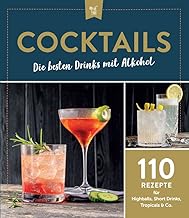 Cocktails – Die besten Drinks mit Alkohol: 110 Rezepte für Highballs, Short Drinks, Tropicals & Co.